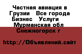 Частная авиация в Грузии - Все города Бизнес » Услуги   . Мурманская обл.,Снежногорск г.